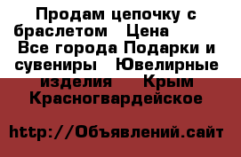 Продам цепочку с браслетом › Цена ­ 800 - Все города Подарки и сувениры » Ювелирные изделия   . Крым,Красногвардейское
